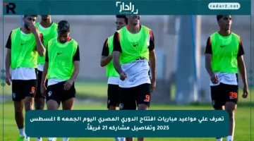 تعرف على مواعيد مباريات افتتاح الدوري المصري اليوم الجمعة 8 أغسطس 2025 وتفاصيل مشاركة 21 فريقاً.